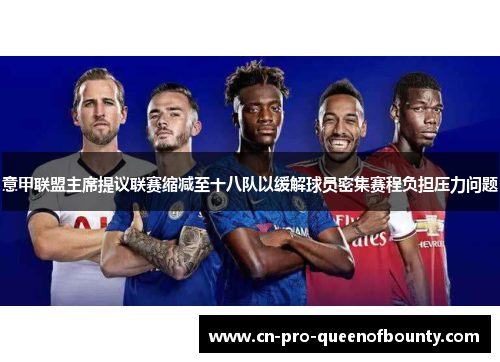 意甲联盟主席提议联赛缩减至十八队以缓解球员密集赛程负担压力问题 意甲联盟主席提议联赛缩减至十八队以缓解球员密集赛程负担压力问题
